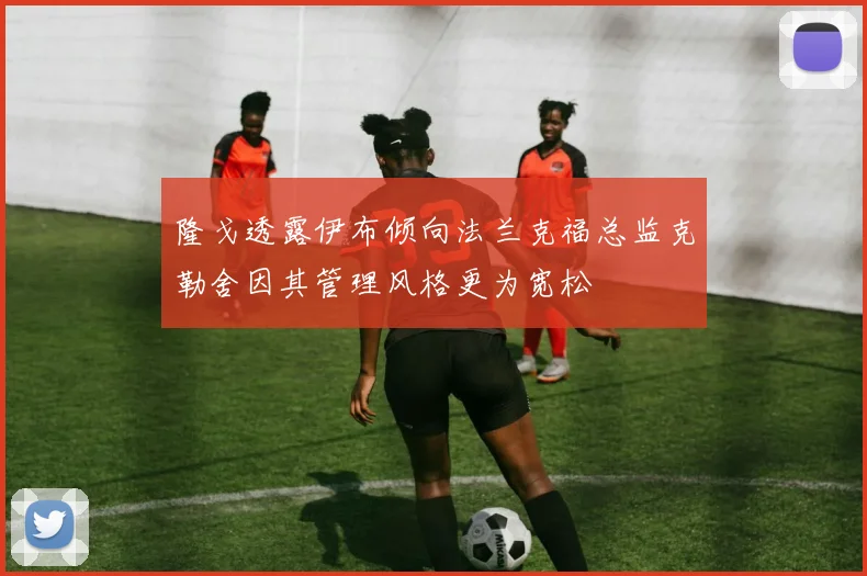 隆戈透露伊布倾向法兰克福总监克勒舍因其管理风格更为宽松