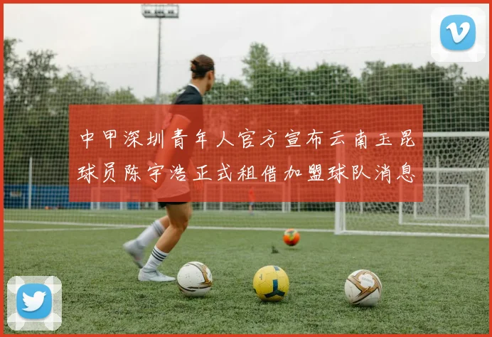 中甲深圳青年人官方宣布云南玉昆球员陈宇浩正式租借加盟球队消息